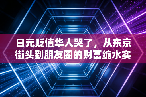日元贬值华人哭了，从东京街头到朋友圈的财富缩水实录