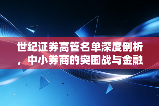 世纪证券高管名单深度剖析，中小券商的突围战与金融人的职场启示录