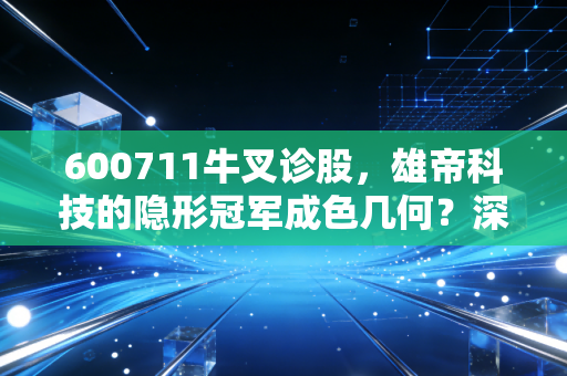 600711牛叉诊股，雄帝科技的隐形冠军成色几何？深度拆解这只小而美的科技股