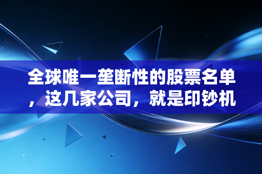 全球唯一垄断性的股票名单，这几家公司，就是印钞机