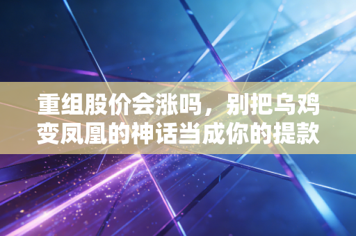 重组股价会涨吗，别把乌鸡变凤凰的神话当成你的提款机