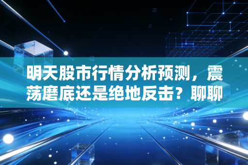 明天股市行情分析预测，震荡磨底还是绝地反击？聊聊周一的生存法则