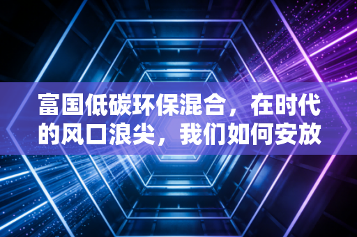 富国低碳环保混合，在时代的风口浪尖，我们如何安放那颗想赚钱又想做好人的心？