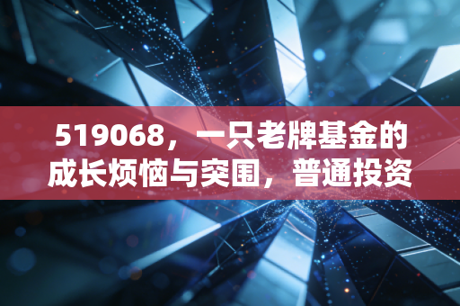519068，一只老牌基金的成长烦恼与突围，普通投资者该如何借力？