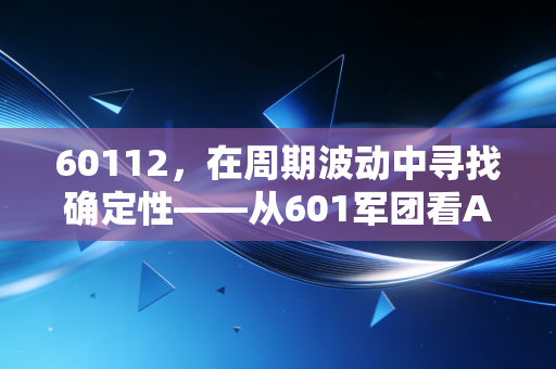 60112，在周期波动中寻找确定性——从601军团看A股的价值锚点