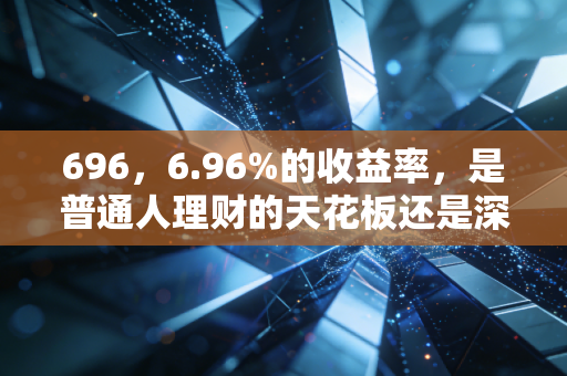 696,6.96%的收益率,是普通人理财的天花板还是深坑?