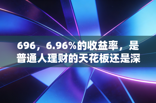 696，6.96%的收益率，是普通人理财的天花板还是深坑？