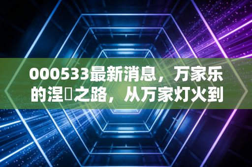000533最新消息，万家乐的涅槃之路，从万家灯火到电力新贵的蜕变与思考