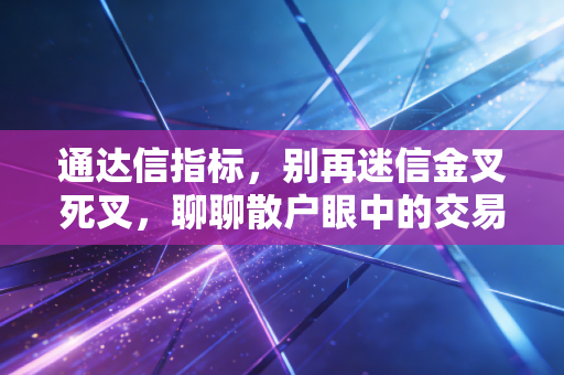 通达信指标,别再迷信金叉死叉,聊聊散户眼中的交易圣杯与残酷现实