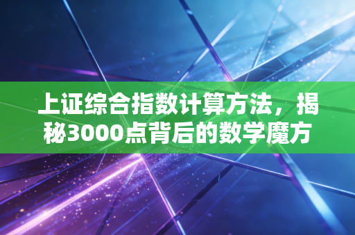 上证综合指数计算方法，揭秘3000点背后的数学魔方与投资真相
