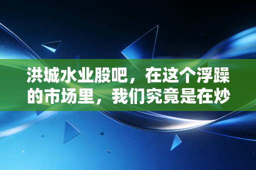 洪城水业股吧，在这个浮躁的市场里，我们究竟是在炒股还是在修心？
