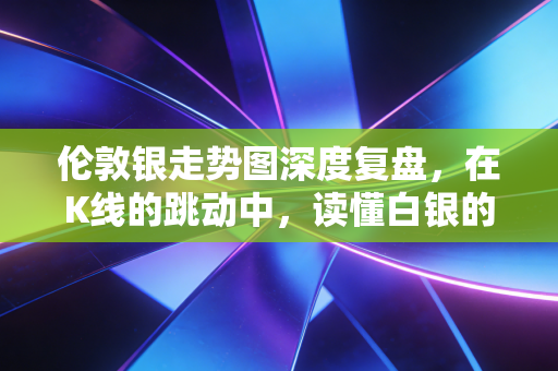 伦敦银走势图深度复盘,在K线的跳动中,读懂白银的狂野与机遇