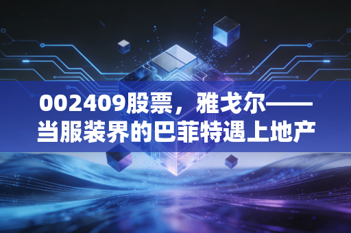 002409股票,雅戈尔——当服装界的巴菲特遇上地产寒冬,这只老牌白马还能拿吗?
