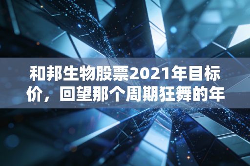 和邦生物股票2021年目标价,回望那个周期狂舞的年代,我们究竟在期待什么?