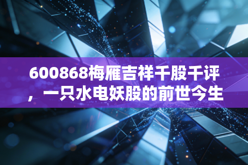 600868梅雁吉祥千股千评,一只水电妖股的前世今生与散户生存实录
