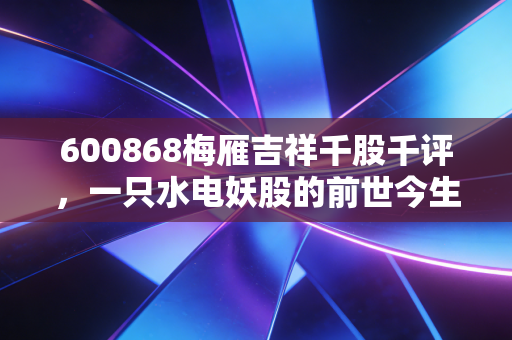 600868梅雁吉祥千股千评，一只水电妖股的前世今生与散户生存实录