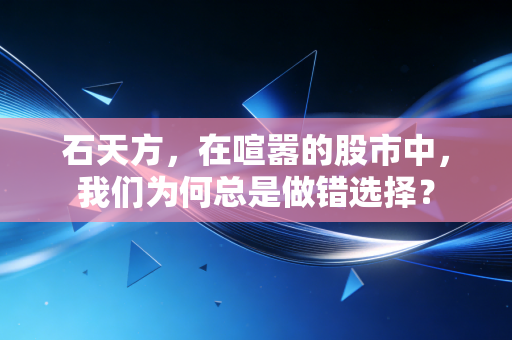 石天方,在喧嚣的股市中,我们为何总是做错选择?