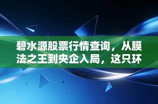 碧水源股票行情查询，从膜法之王到央企入局，这只环保股还能打吗？