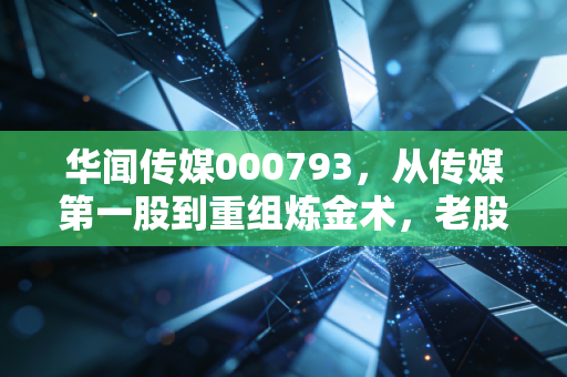 华闻传媒000793,从传媒第一股到重组炼金术,老股民眼中的爱恨情仇