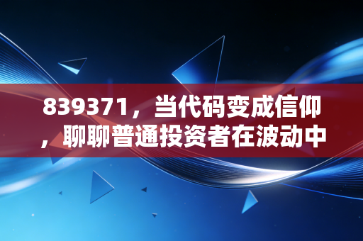 839371,当代码变成信仰,聊聊普通投资者在波动中的挣扎与救赎