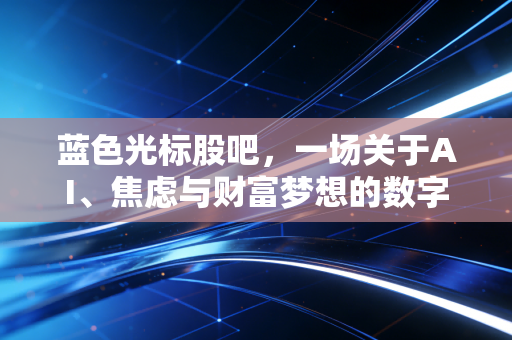 蓝色光标股吧,一场关于AI、焦虑与财富梦想的数字狂欢