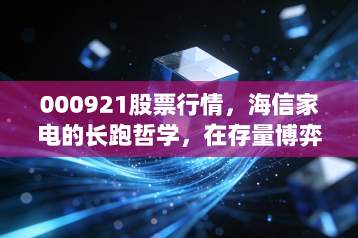 000921股票行情,海信家电的长跑哲学,在存量博弈时代如何寻找Alpha收益?