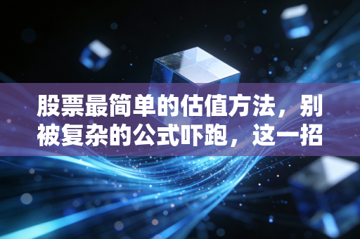 股票最简单的估值方法,别被复杂的公式吓跑,这一招就够了