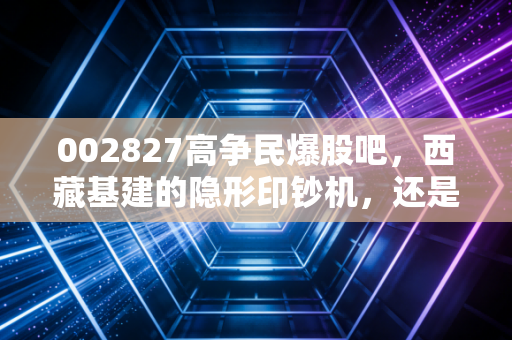 002827高争民爆股吧，西藏基建的隐形印钞机，还是被情绪裹挟的空中楼阁？