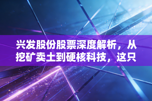 兴发股份股票深度解析,从挖矿卖土到硬核科技,这只化工巨头的蜕变之路