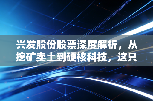 兴发股份股票深度解析，从挖矿卖土到硬核科技，这只化工巨头的蜕变之路