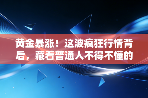 黄金暴涨！这波疯狂行情背后，藏着普通人不得不懂的财富逻辑