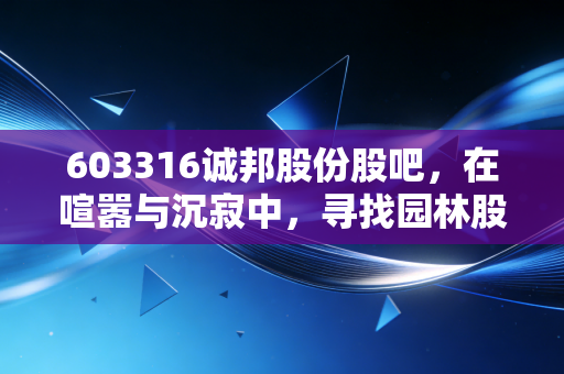 603316诚邦股份股吧，在喧嚣与沉寂中，寻找园林股的破局之路