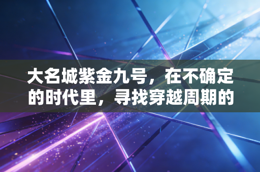 大名城紫金九号，在不确定的时代里，寻找穿越周期的压舱石