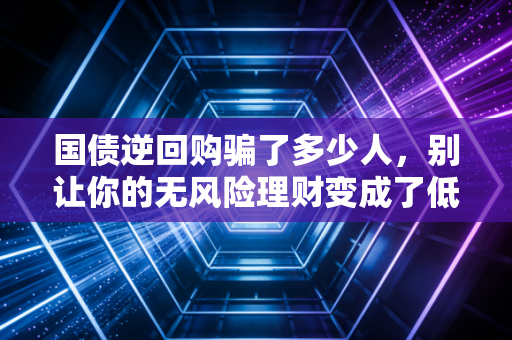 国债逆回购骗了多少人,别让你的无风险理财变成了低收益折腾