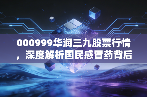 000999华润三九股票行情,深度解析国民感冒药背后的投资逻辑,这只白马股还能持有吗?