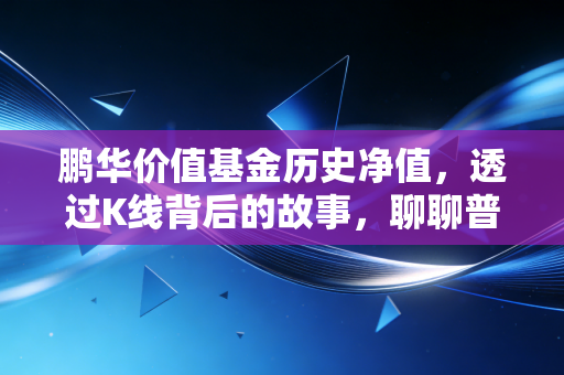 鹏华价值基金历史净值,透过K线背后的故事,聊聊普通人的价值修行