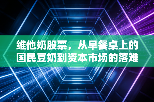 维他奶股票，从早餐桌上的国民豆奶到资本市场的落难贵族，还能重回巅峰吗？