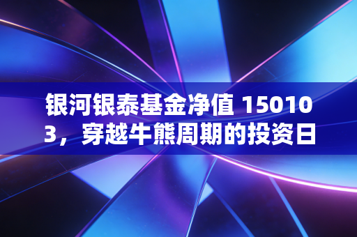 银河银泰基金净值 150103，穿越牛熊周期的投资日记与思考