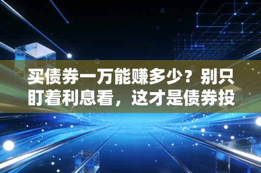 买债券一万能赚多少？别只盯着利息看，这才是债券投资的真实账本