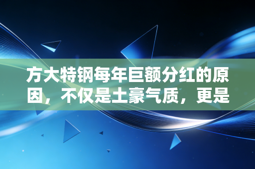 方大特钢每年巨额分红的原因，不仅是土豪气质，更是对投资者的极致宠粉