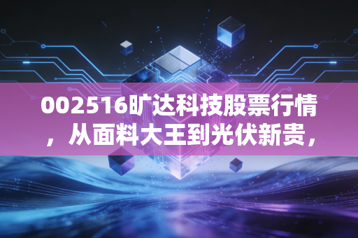 002516旷达科技股票行情，从面料大王到光伏新贵，这只股到底值不值得守？