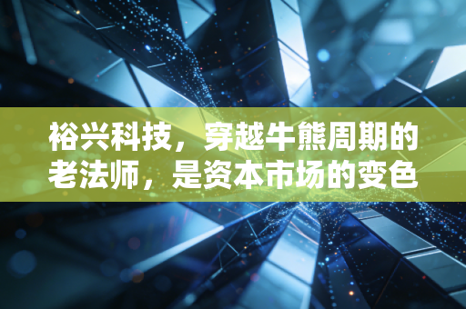 裕兴科技,穿越牛熊周期的老法师,是资本市场的变色龙还是被遗忘的遗珠?