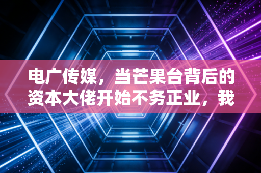 电广传媒，当芒果台背后的资本大佬开始不务正业，我们该高兴还是担忧？