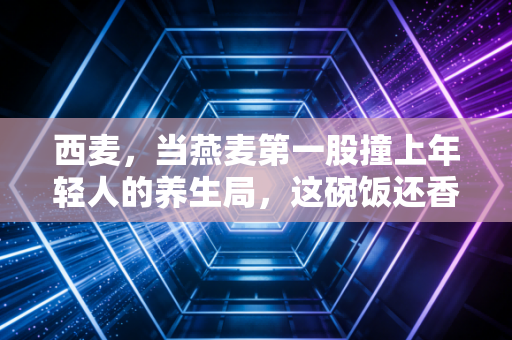 西麦，当燕麦第一股撞上年轻人的养生局，这碗饭还香吗？