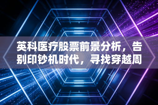 英科医疗股票前景分析，告别印钞机时代，寻找穿越周期的确定性