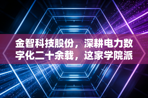 金智科技股份，深耕电力数字化二十余载，这家学院派企业的韧性与突围