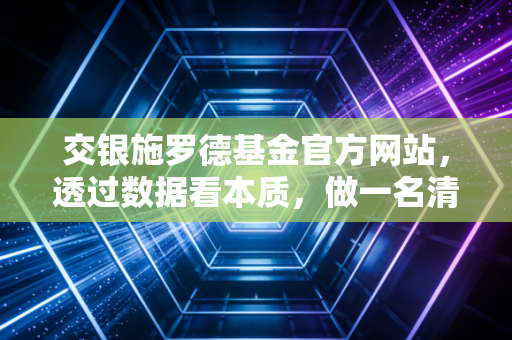 交银施罗德基金官方网站，透过数据看本质，做一名清醒的长期投资者