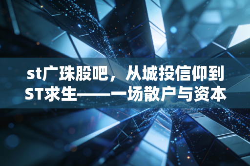 st广珠股吧,从城投信仰到ST求生——一场散户与资本的漫长博弈