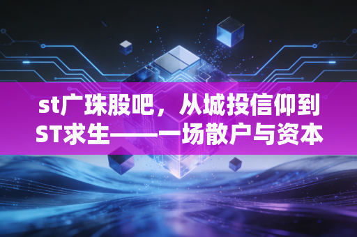 st广珠股吧，从城投信仰到ST求生——一场散户与资本的漫长博弈