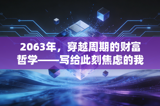 2063年，穿越周期的财富哲学——写给此刻焦虑的我们